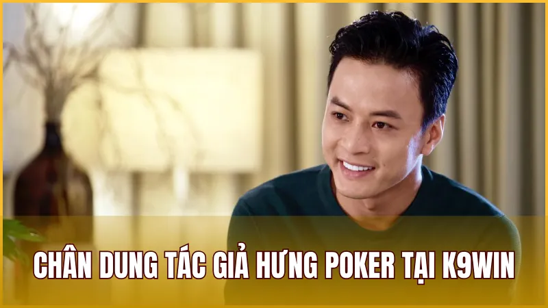 Tác Giả 1 Chân dung tác giả Hưng Poker tại K9WIN
