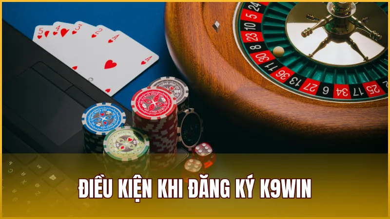 Cần nắm vững điều kiện cơ bản trước khi đăng ký tài khoản K9WIN