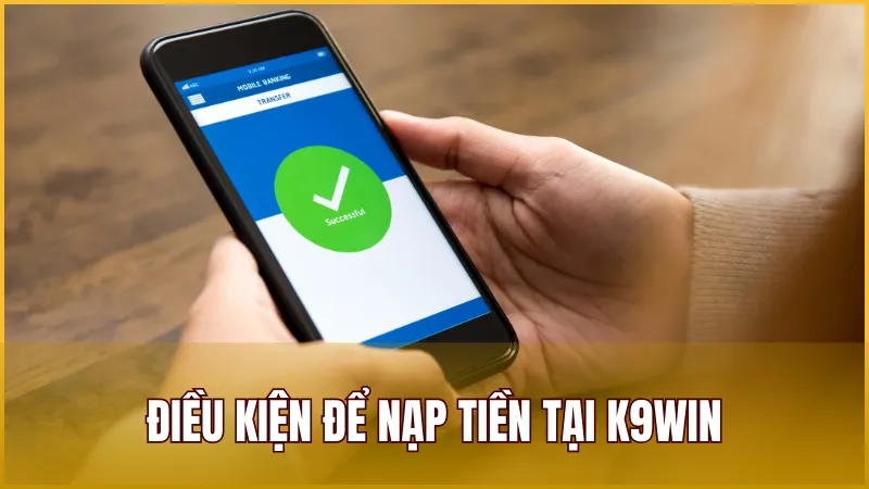 Những điều kiện cơ bản để nạp tiền K9WIN thành công