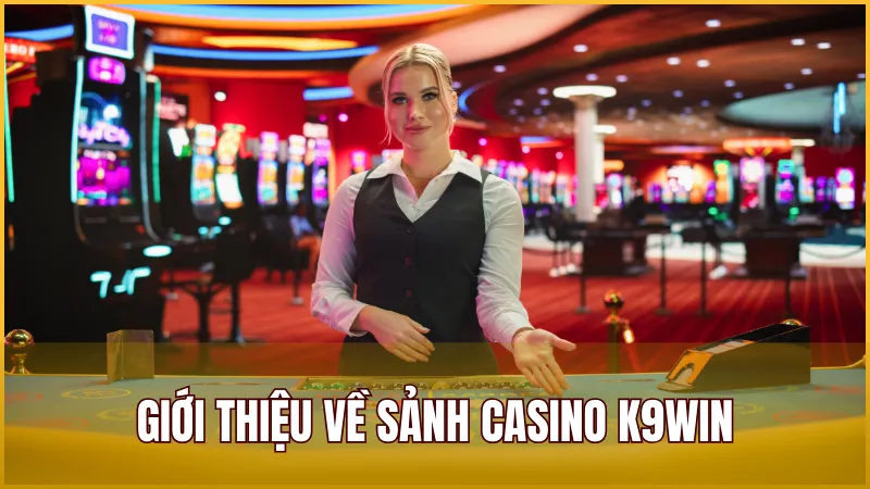 Giới thiệu về sảnh Casino K9WIN – Sòng bạc trực tiếp đẳng cấp