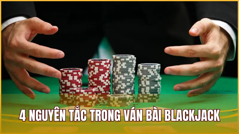 Blackjack Là Gì? Luật Chơi Blackjack Từ Cơ Bản Đến Nâng Cao 2025 3 Top 4 nguyên tắc cơ bản nhất cần nhớ trước khi tham gia vào ván bài
